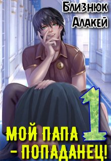 Мой папа - попаданец! Книга 1 (Близнюк Алакей)