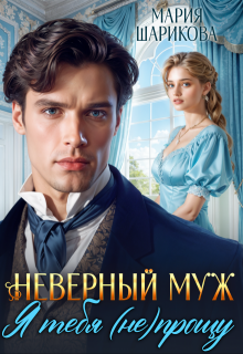 Неверный муж. Я тебя (не) прощу (Мария Шарикова)