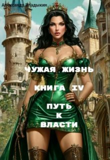 Чужая жизнь. Книга 4. Путь к власти (Александр Владыкин)