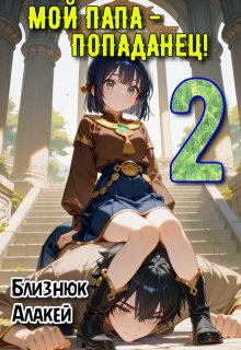 Мой папа - попаданец! Книга 2 (Близнюк Алакей)