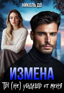 Измена. Ты (не) уйдёшь от меня (Николь До)