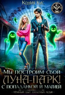 Мы построим свой Луна-парк. С попаданкой и магией! (Ксения Кис)