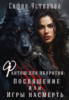 Фантош для оборотня Посвящение или  Игры насмерть! (София Устинова)