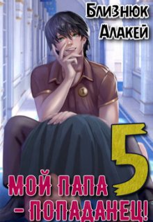 Мой папа - попаданец! Книга 5 (Близнюк Алакей)